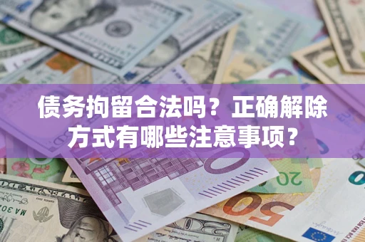 武汉债务拘留合法吗？正确解除方式有哪些注意事项？