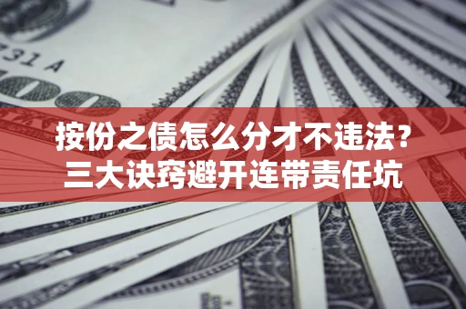 武汉按份之债怎么分才不违法？三大诀窍避开连带责任坑