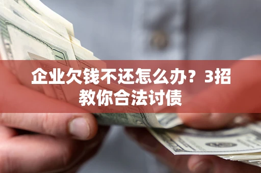 武汉企业欠钱不还怎么办？3招教你合法讨债