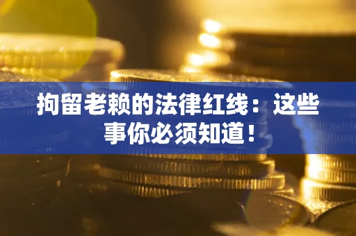 武汉拘留老赖的法律红线：这些事你必须知道！