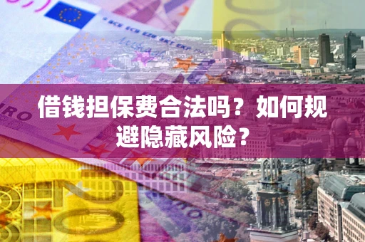 武汉借钱担保费合法吗？如何规避隐藏风险？