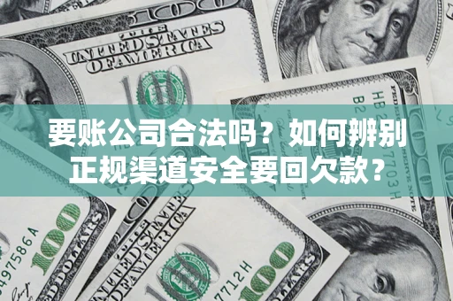 武汉要账公司合法吗？如何辨别正规渠道安全要回欠款？