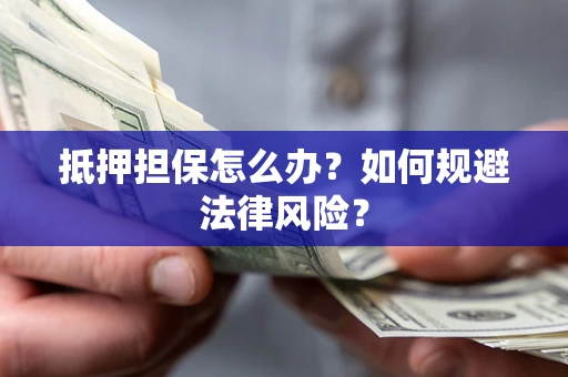 武汉抵押担保怎么办？如何规避法律风险？