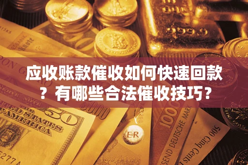 武汉应收账款催收如何快速回款？有哪些合法催收技巧？