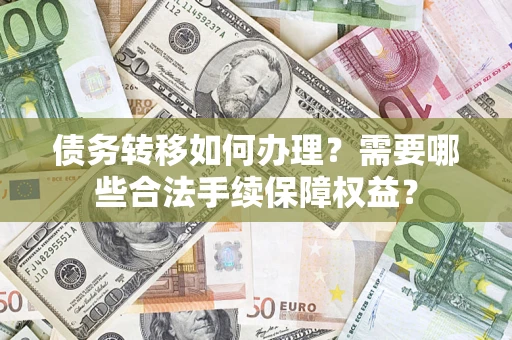 武汉债务转移如何办理？需要哪些合法手续保障权益？