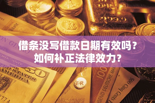 武汉借条没写借款日期有效吗？如何补正法律效力？