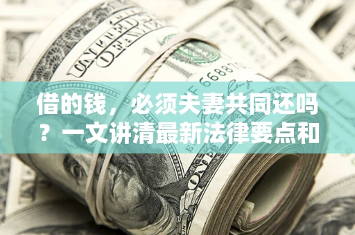 武汉借的钱，必须夫妻共同还吗？一文讲清最新法律要点和避坑指南