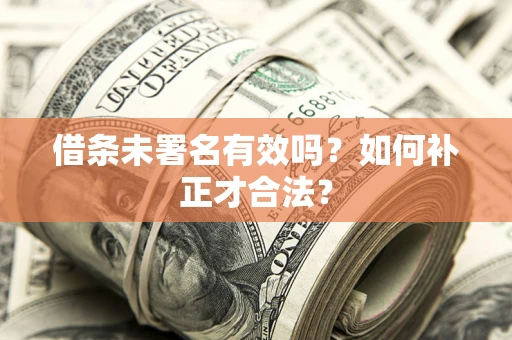 武汉借条未署名有效吗？如何补正才合法？