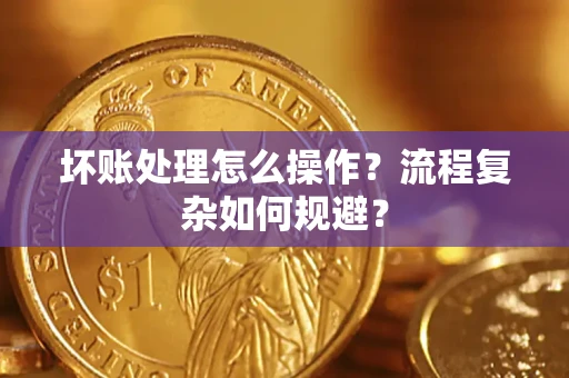 武汉坏账处理怎么操作？流程复杂如何规避？