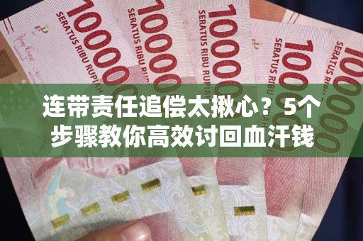 武汉连带责任追偿太揪心？5个步骤教你高效讨回血汗钱
