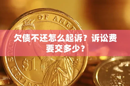 武汉欠债不还怎么起诉？诉讼费要交多少？