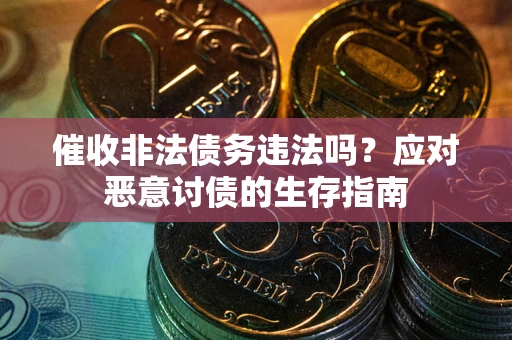 武汉催收非法债务违法吗？应对恶意讨债的生存指南