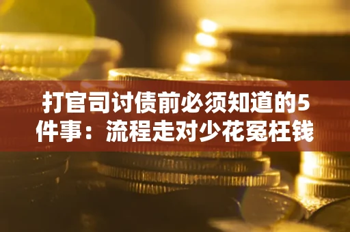 武汉打官司讨债前必须知道的5件事：流程走对少花冤枉钱