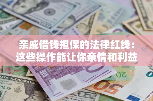 武汉亲戚借钱担保的法律红线：这些操作能让你亲情和利益两不误