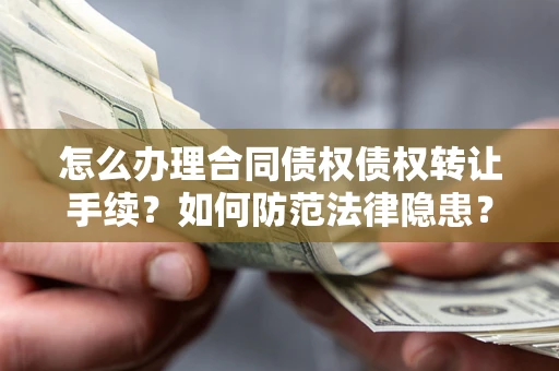 武汉怎么办理合同债权债权转让手续？如何防范法律隐患？