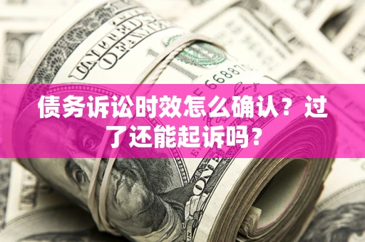 武汉债务诉讼时效怎么确认？过了还能起诉吗？