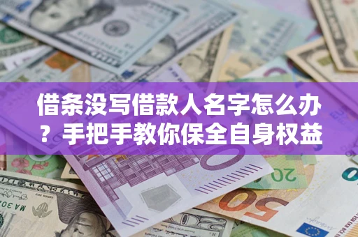 武汉借条没写借款人名字怎么办？手把手教你保全自身权益
