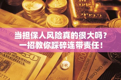 武汉当担保人风险真的很大吗？一招教你踩碎连带责任！