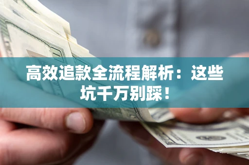 武汉高效追款全流程解析：这些坑千万别踩！
