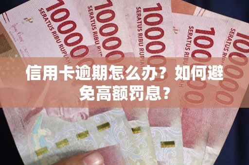 武汉信用卡逾期怎么办？如何避免高额罚息？