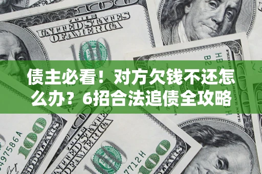 武汉债主必看！对方欠钱不还怎么办？6招合法追债全攻略