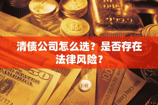 武汉清债公司怎么选？是否存在法律风险？
