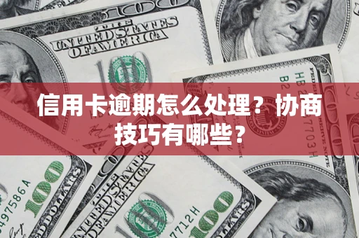 武汉信用卡逾期怎么处理？协商技巧有哪些？