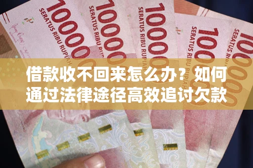 武汉借款收不回来怎么办?如何通过法律途径高效追讨欠款? 武汉借款收不回来怎么办?如何通过法律途径高效追讨欠款?