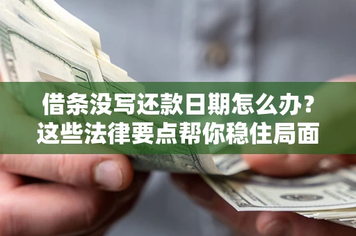 武汉借条没写还款日期怎么办？这些法律要点帮你稳住局面