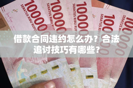 武汉借款合同违约怎么办？合法追讨技巧有哪些？