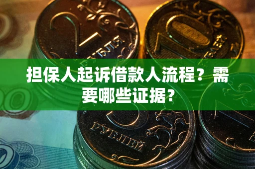 武汉担保人起诉借款人流程?需要哪些证据? 武汉担保人起诉借款人流程?需要哪些证据?