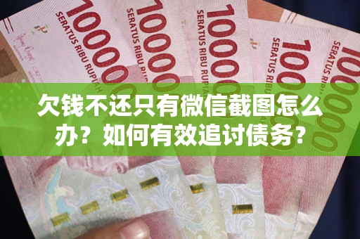 武汉欠钱不还只有微信截图怎么办？如何有效追讨债务？