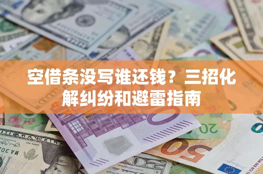 武汉空借条没写谁还钱？三招化解纠纷和避雷指南