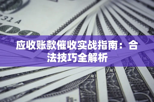 武汉应收账款催收实战指南：合法技巧全解析