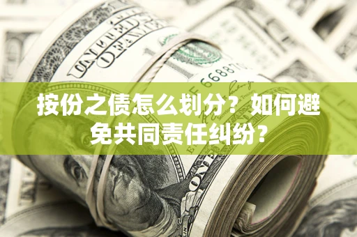 武汉按份之债怎么划分？如何避免共同责任纠纷？