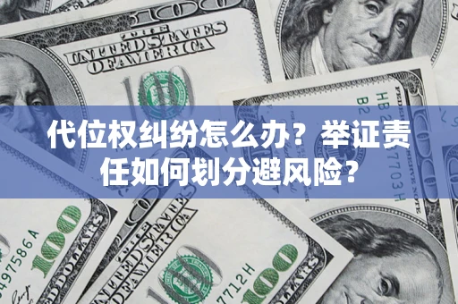 武汉代位权纠纷怎么办？举证责任如何划分避风险？