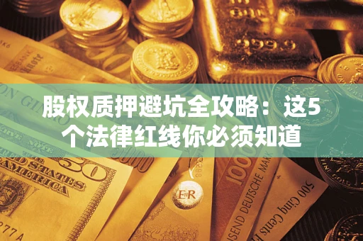 武汉股权质押避坑全攻略：这5个法律红线你必须知道