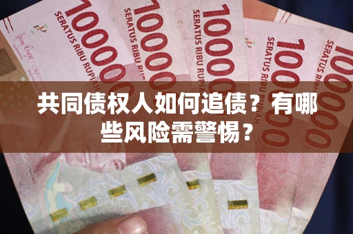 武汉共同债权人如何追债？有哪些风险需警惕？