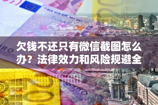 武汉欠钱不还只有微信截图怎么办？法律效力和风险规避全解析