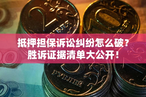 武汉抵押担保诉讼纠纷怎么破？胜诉证据清单大公开！