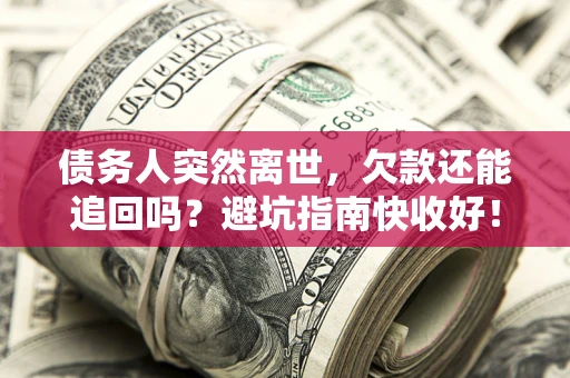 武汉债务人突然离世，欠款还能追回吗？避坑指南快收好！