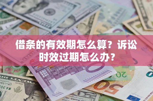 武汉借条的有效期怎么算？诉讼时效过期怎么办？