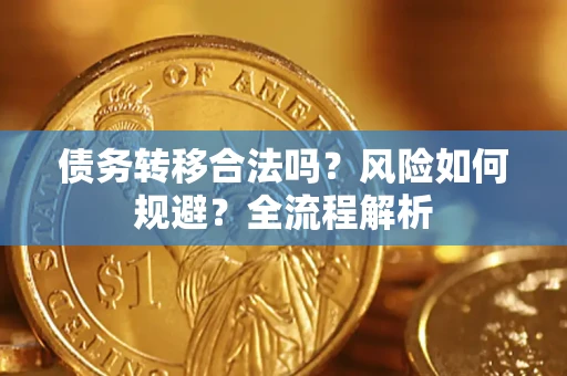 武汉债务转移合法吗？风险如何规避？全流程解析