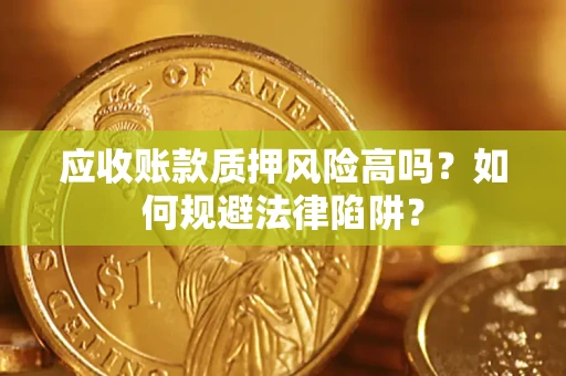 武汉应收账款质押风险高吗？如何规避法律陷阱？