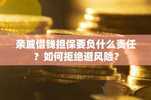 武汉亲戚借钱担保要负什么责任？如何拒绝避风险？
