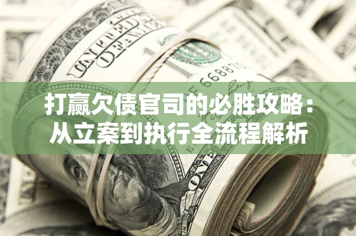 武汉打赢欠债官司的必胜攻略：从立案到执行全流程解析