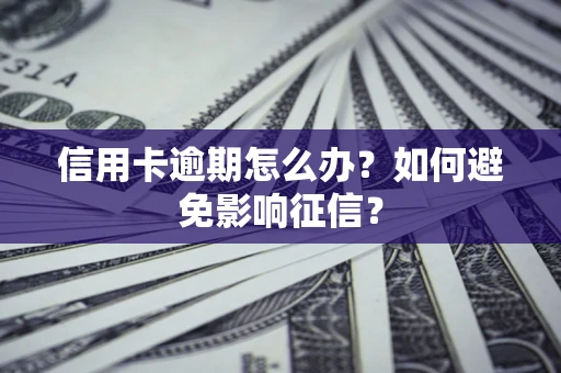 武汉信用卡逾期怎么办？如何避免影响征信？