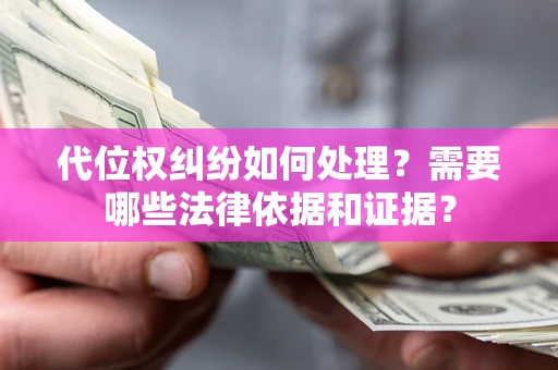 武汉代位权纠纷如何处理？需要哪些法律依据和证据？