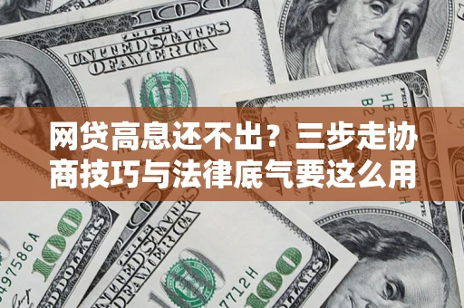 武汉网贷高息还不出？三步走协商技巧与法律底气要这么用
