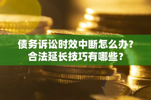 武汉债务诉讼时效中断怎么办？合法延长技巧有哪些？